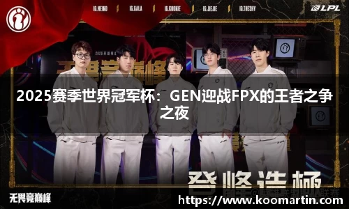 2025赛季世界冠军杯：GEN迎战FPX的王者之争之夜