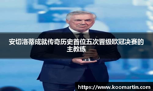 安切洛蒂成就传奇历史首位五次晋级欧冠决赛的主教练